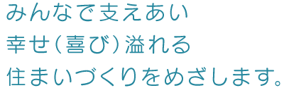 みんなで支えあい幸せ（喜び）溢れる住まいづくりをめざします。